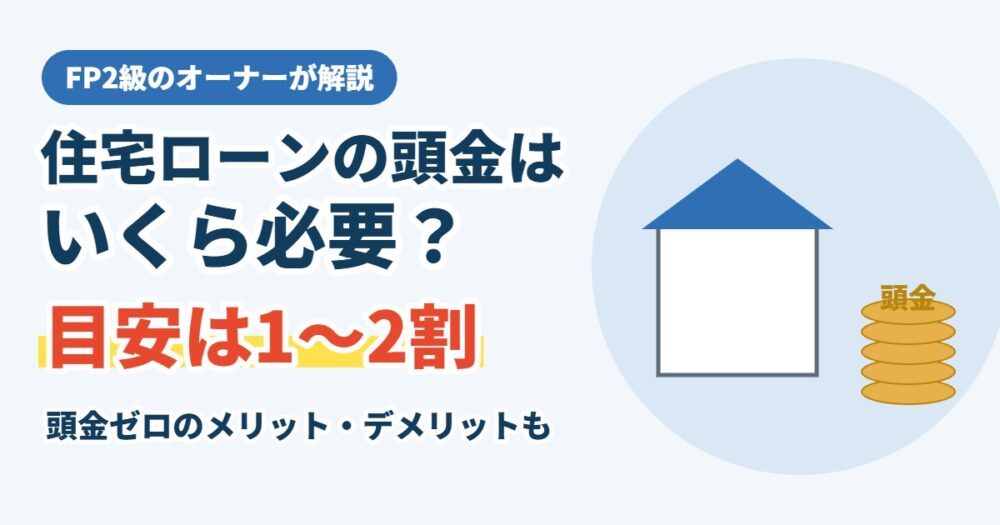 住宅ローンの頭金はいくら必要？目安と頭金ゼロのメリット・デメリットをFP2級が解説