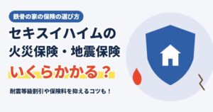 セキスイハイムの火災保険・地震保険はいくら？