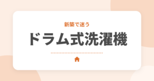 ドラム式洗濯乾燥機は必要？縦型との違いと新築で確認しておきたいポイント
