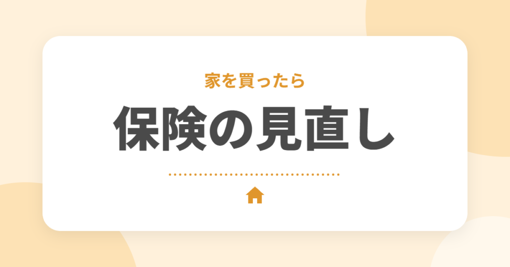 家を買ったら見直したい保険｜団信・生命保険・火災保険のポイントをFP2級のオーナーが解説