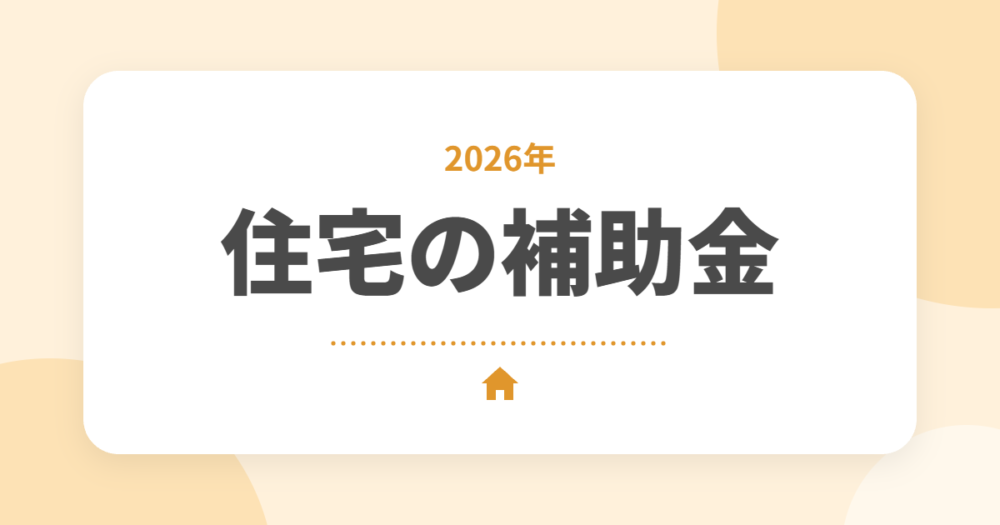 【2026年】住宅の補助金まとめ｜新築・リフォーム・給湯器・窓で使える制度を一覧で解説