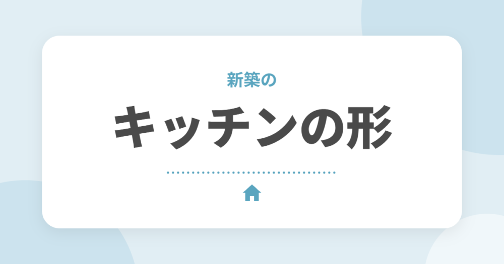 新築のキッチンの形の選び方|I型・対面・アイランドの違いと後悔しないポイント