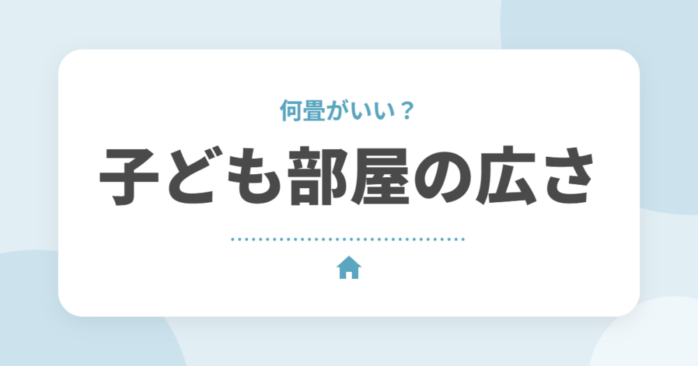 子ども部屋の広さは何畳がいい？目安と後悔しない間取り、将来仕切るときの準備