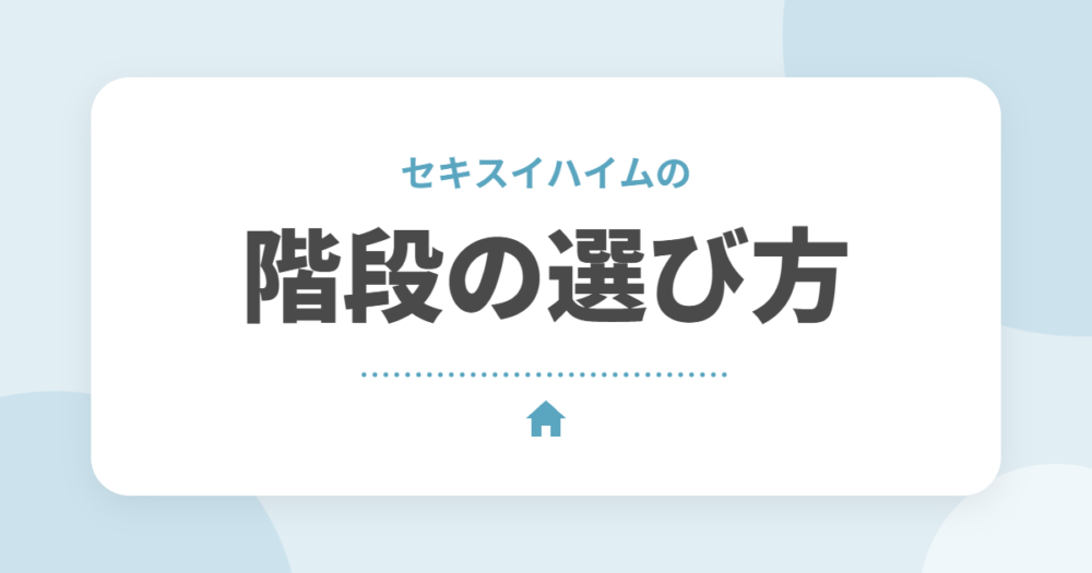セキスイハイムの階段の種類と選び方｜リビング階段の注意点と後悔しないポイント
