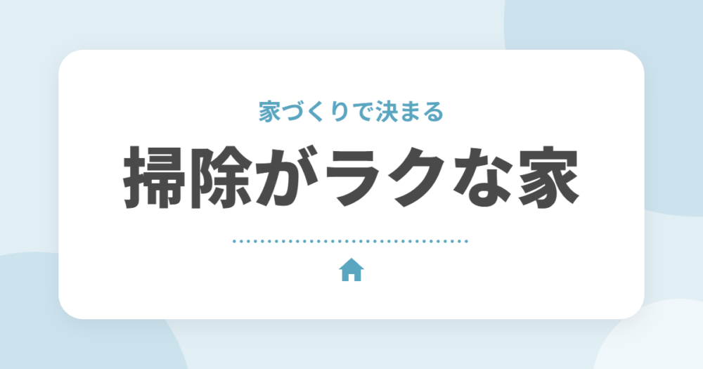 掃除がラクな家づくりの工夫｜場所別のポイントと選びたい設備・素材