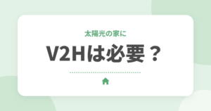 太陽光の家にV2H・電気自動車は必要？蓄電池との違いと2026年の補助金を解説